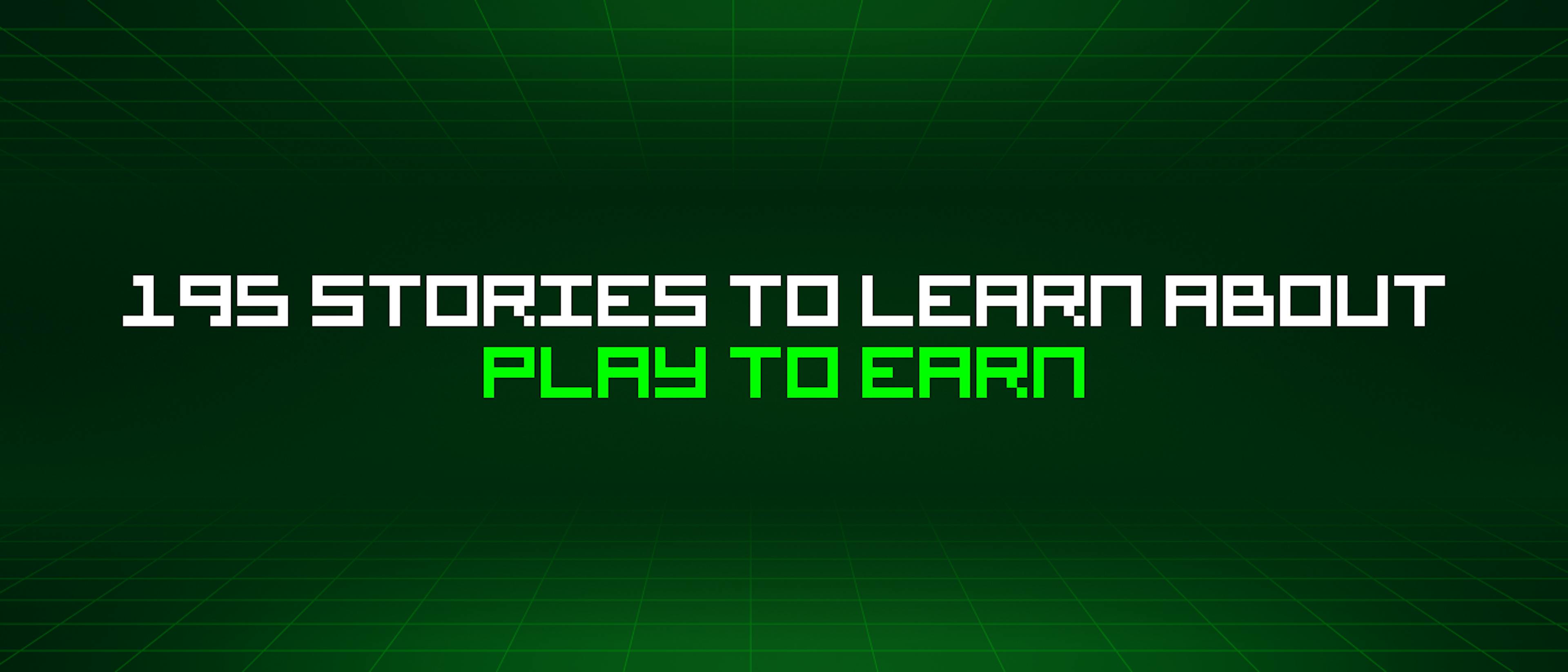 195 Stories To Learn About Play To Earn