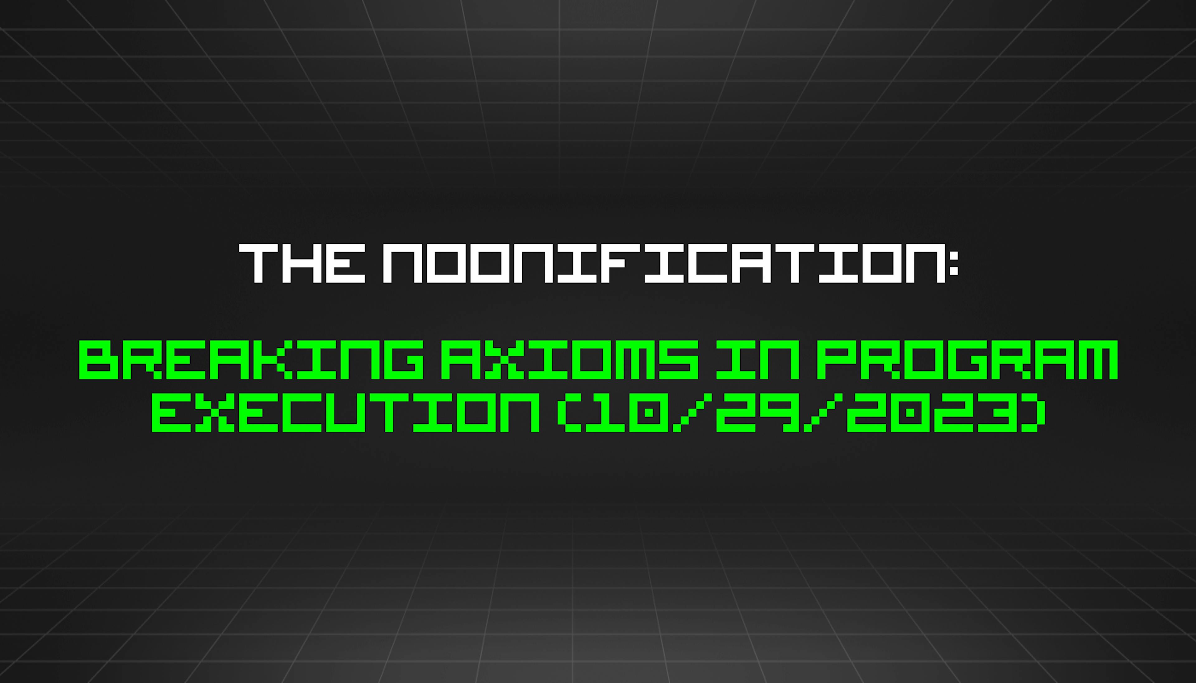 The Noonification: Breaking Axioms in Program Execution (10/29/2023)